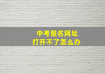 中考报名网址打开不了怎么办