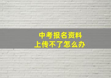 中考报名资料上传不了怎么办