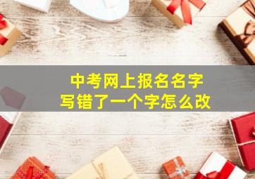 中考网上报名名字写错了一个字怎么改