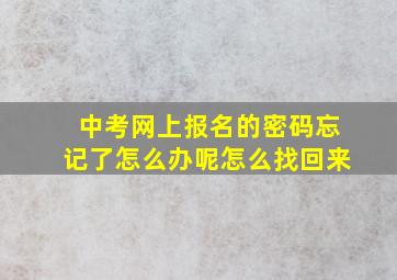 中考网上报名的密码忘记了怎么办呢怎么找回来