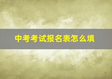 中考考试报名表怎么填