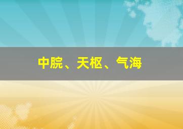 中脘、天枢、气海