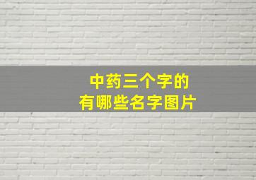 中药三个字的有哪些名字图片