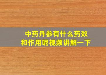 中药丹参有什么药效和作用呢视频讲解一下