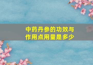 中药丹参的功效与作用点用量是多少