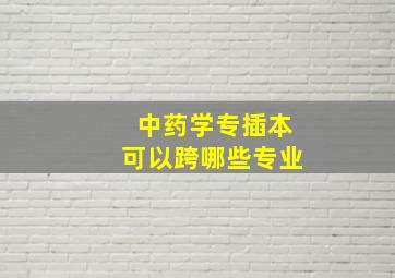 中药学专插本可以跨哪些专业