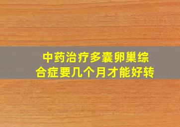 中药治疗多囊卵巢综合症要几个月才能好转