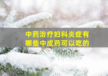 中药治疗妇科炎症有哪些中成药可以吃的