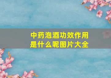 中药泡酒功效作用是什么呢图片大全