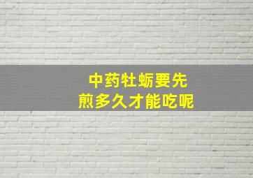 中药牡蛎要先煎多久才能吃呢