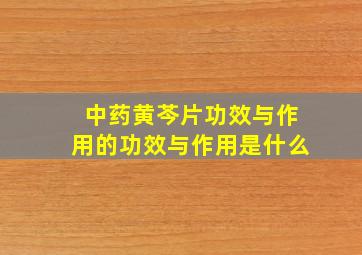 中药黄芩片功效与作用的功效与作用是什么