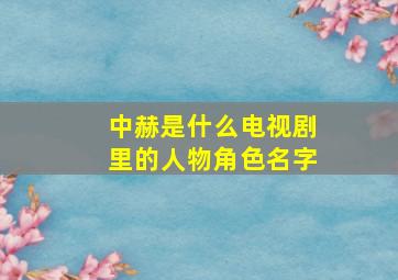 中赫是什么电视剧里的人物角色名字