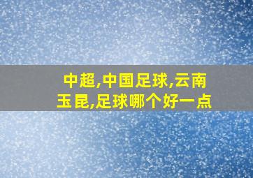 中超,中国足球,云南玉昆,足球哪个好一点