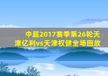 中超2017赛季第26轮天津亿利vs天津权健全场回放