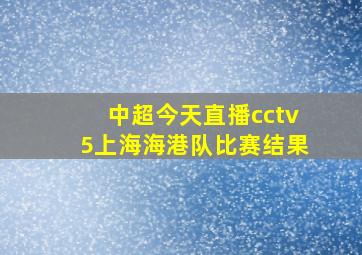 中超今天直播cctv5上海海港队比赛结果