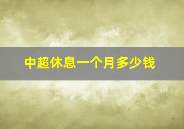 中超休息一个月多少钱