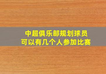 中超俱乐部规划球员可以有几个人参加比赛