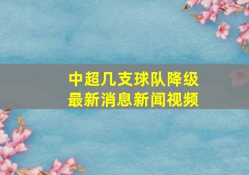 中超几支球队降级最新消息新闻视频