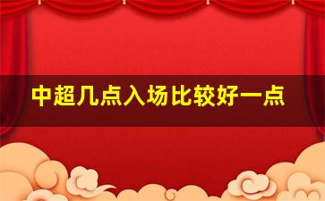 中超几点入场比较好一点