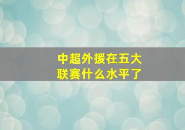 中超外援在五大联赛什么水平了