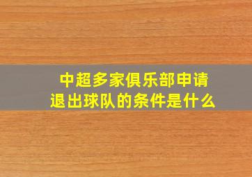 中超多家俱乐部申请退出球队的条件是什么