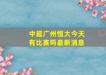 中超广州恒大今天有比赛吗最新消息