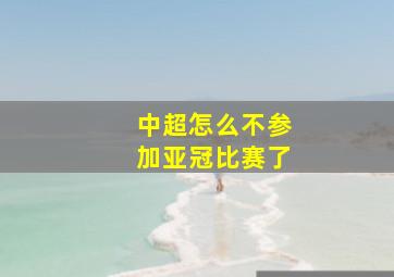 中超怎么不参加亚冠比赛了