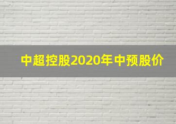 中超控股2020年中预股价