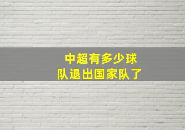 中超有多少球队退出国家队了