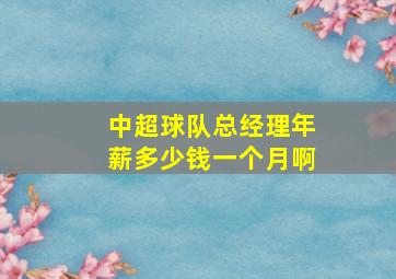 中超球队总经理年薪多少钱一个月啊