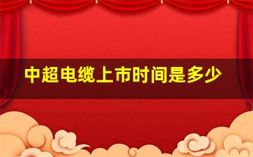 中超电缆上市时间是多少