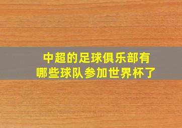 中超的足球俱乐部有哪些球队参加世界杯了