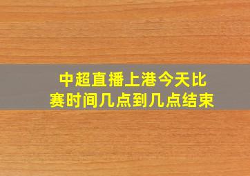 中超直播上港今天比赛时间几点到几点结束