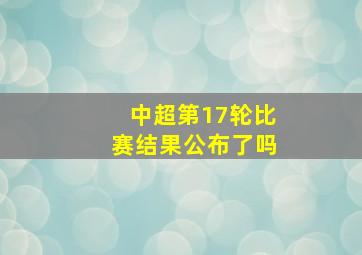 中超第17轮比赛结果公布了吗