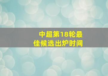 中超第18轮最佳候选出炉时间