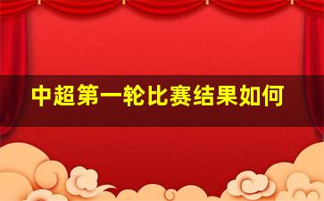 中超第一轮比赛结果如何