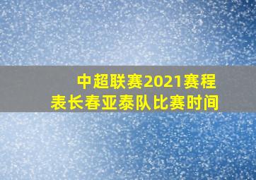 中超联赛2021赛程表长春亚泰队比赛时间