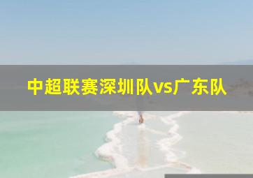 中超联赛深圳队vs广东队