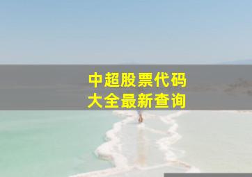 中超股票代码大全最新查询