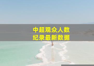 中超观众人数纪录最新数据