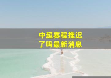 中超赛程推迟了吗最新消息