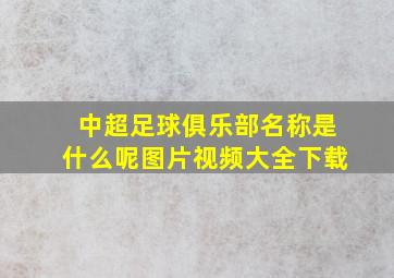 中超足球俱乐部名称是什么呢图片视频大全下载