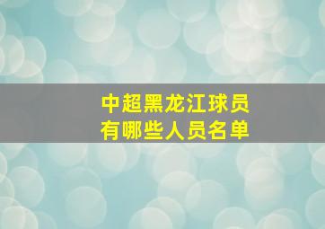 中超黑龙江球员有哪些人员名单