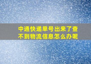 中通快递单号出来了查不到物流信息怎么办呢