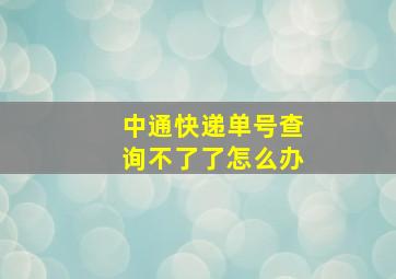 中通快递单号查询不了了怎么办