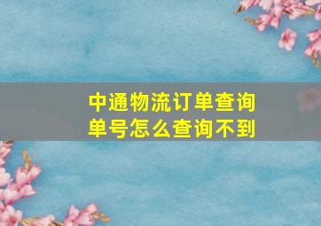 中通物流订单查询单号怎么查询不到