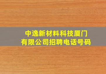 中逸新材料科技厦门有限公司招聘电话号码