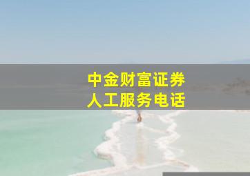 中金财富证券人工服务电话