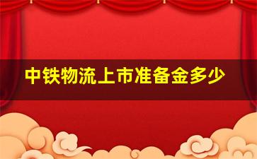 中铁物流上市准备金多少