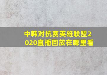 中韩对抗赛英雄联盟2020直播回放在哪里看